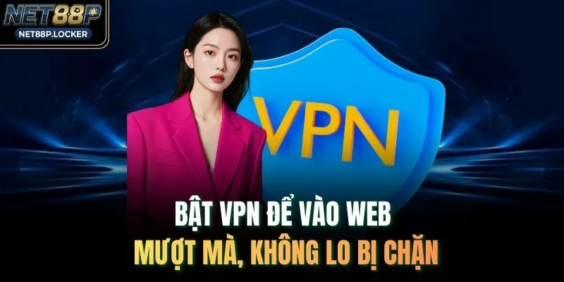 Bật VPN để vào web mượt mà, không lo bị chặn